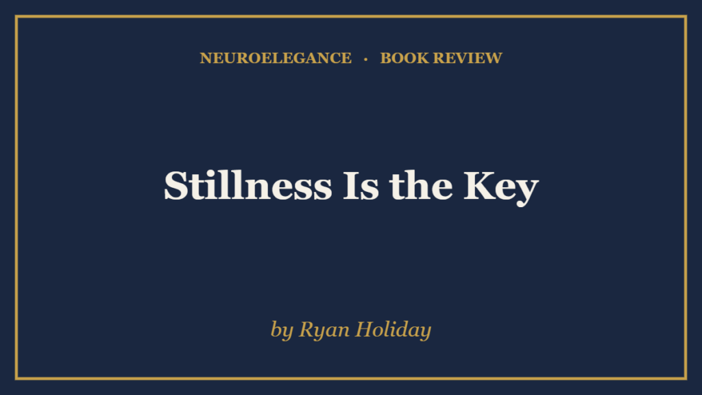 Stillness Is the Key by Ryan Holiday — book review — NeuroElegance
