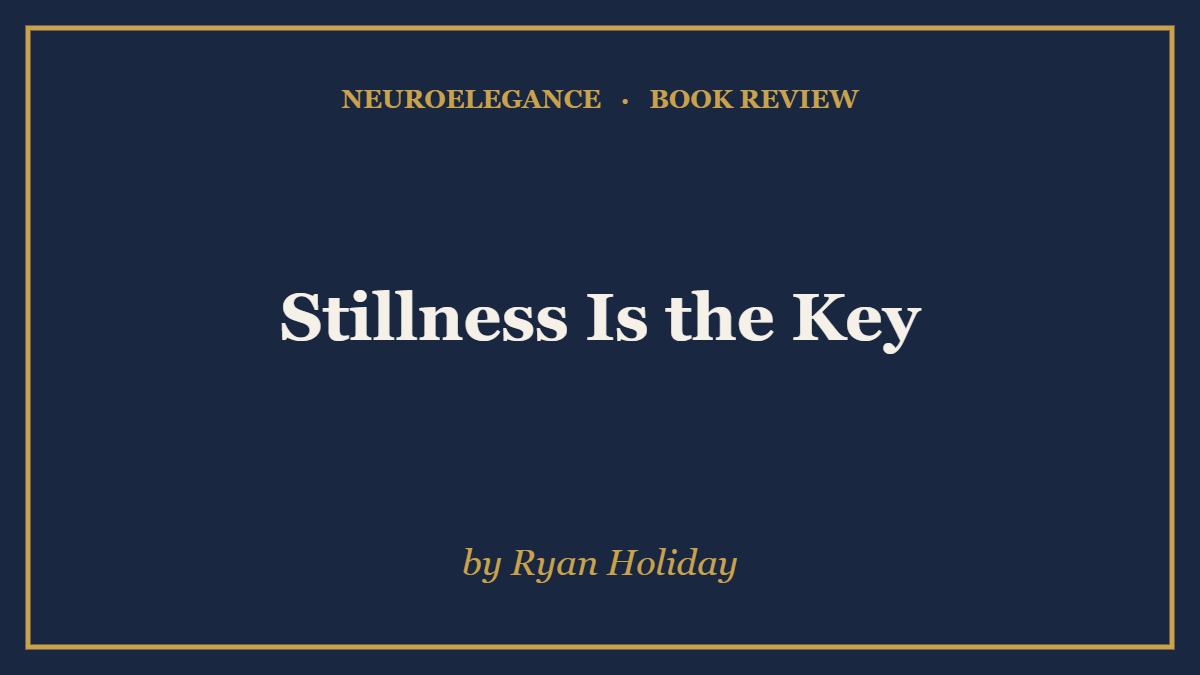 Stillness Is the Key by Ryan Holiday — book review — NeuroElegance